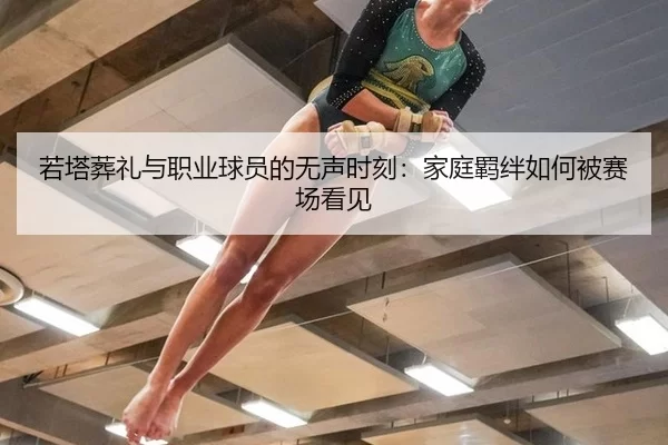若塔葬礼与职业球员的无声时刻：家庭羁绊如何被赛场看见
